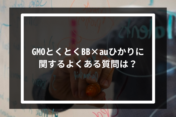 GMOとくとくBB × auひかりに関するよくある質問は?